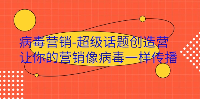 病毒营销-超级话题创造营，让你的营销像病毒一样传播-摸金项目网