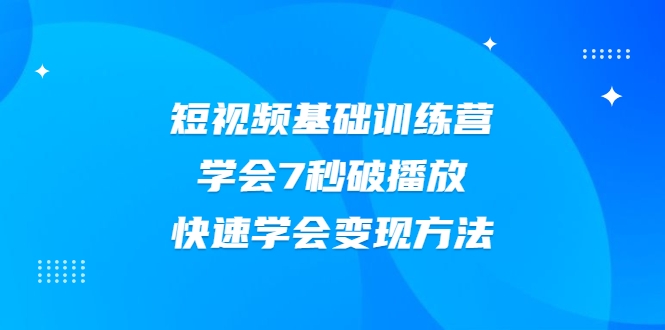 2021短视频基础训练营，学会7秒破播放，快速学会变现方法-摸金项目网