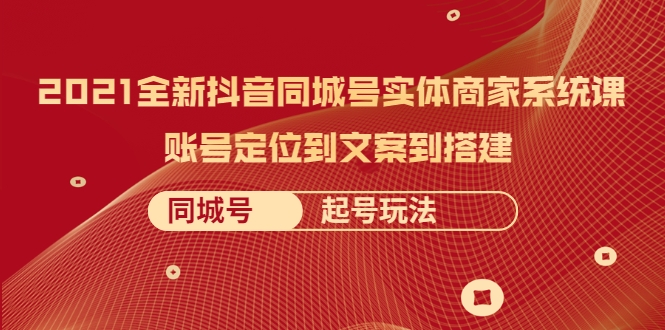 2021全新抖音同城号实体商家系统课，账号定位到文案到搭建 同城号起号玩法-摸金项目网