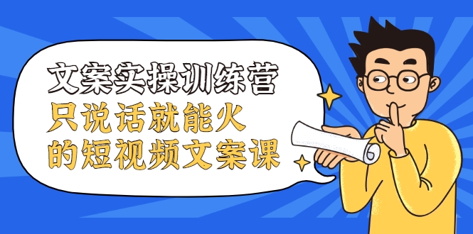 文案实操训练营，只说话就能火的短视频文案课-摸金项目网