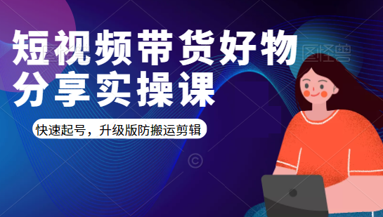 短视频带货好物分享实操课：快速起号，升级版防搬运剪辑-摸金项目网