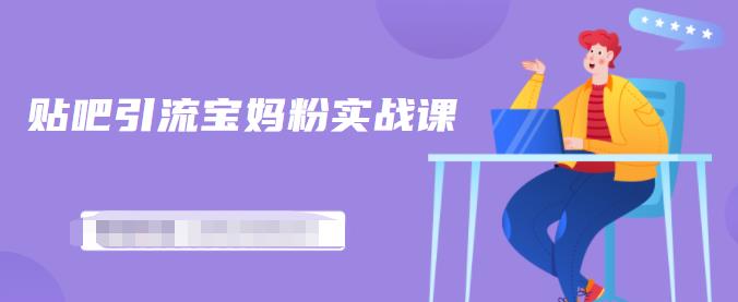 百度贴吧引流宝妈粉实战课，小白也可以日引100+精准粉-摸金项目网