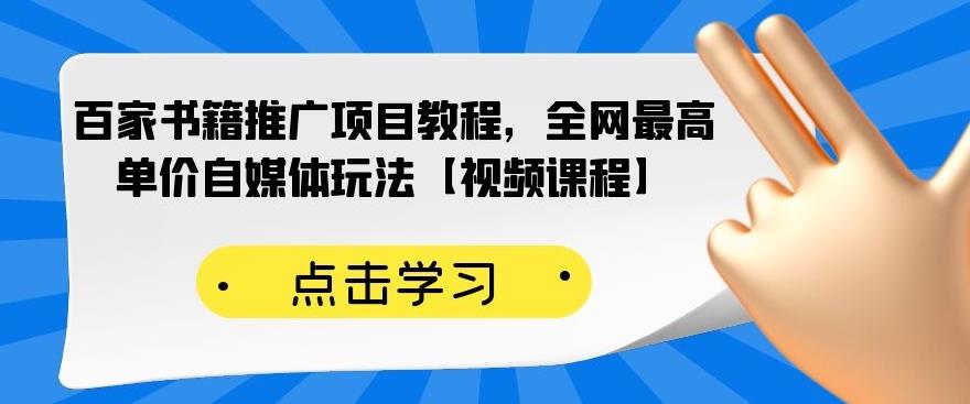 百家书籍推广项目教程，全网最高单价自媒体玩法【视频课程】-摸金项目网