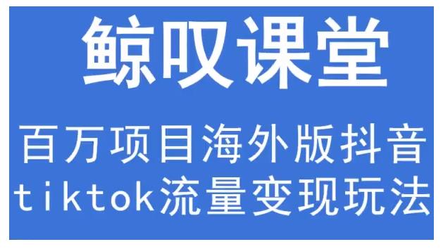 鲸叹号·海外TIKTOK训练营，百万项目海外版抖音tiktok流量变现玩法-摸金项目网