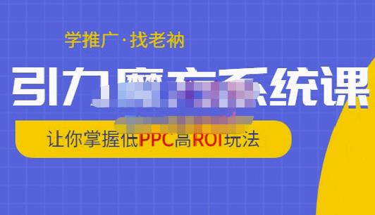 老衲·引力魔方系统课，让你掌握低PPC高ROI玩法，价值299元-摸金项目网