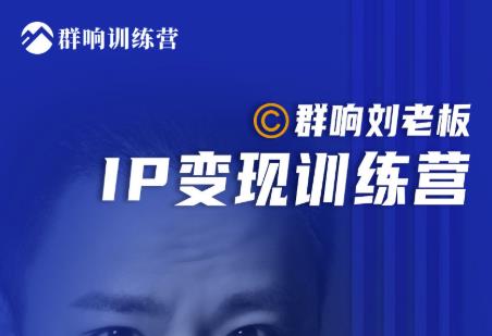 群响刘老板·IP变现训练营第6期：教你搞流量新姿势，IP打造获客私域经营-摸金项目网