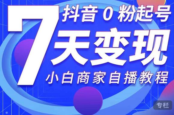 抖音0粉起号7天变现，无需专业的团队，小白商家从0到1自播教程-摸金项目网