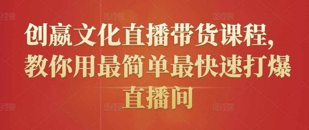 创嬴文化直播带货课程，教你用最简单最快速打爆直播间-摸金项目网