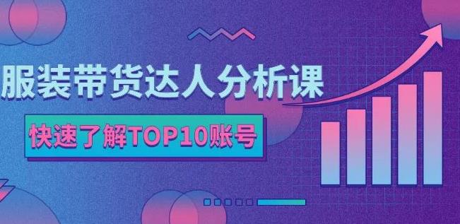 服装带货达人分析课：带你快速了解TOP10账号，玩转服装行业-摸金项目网