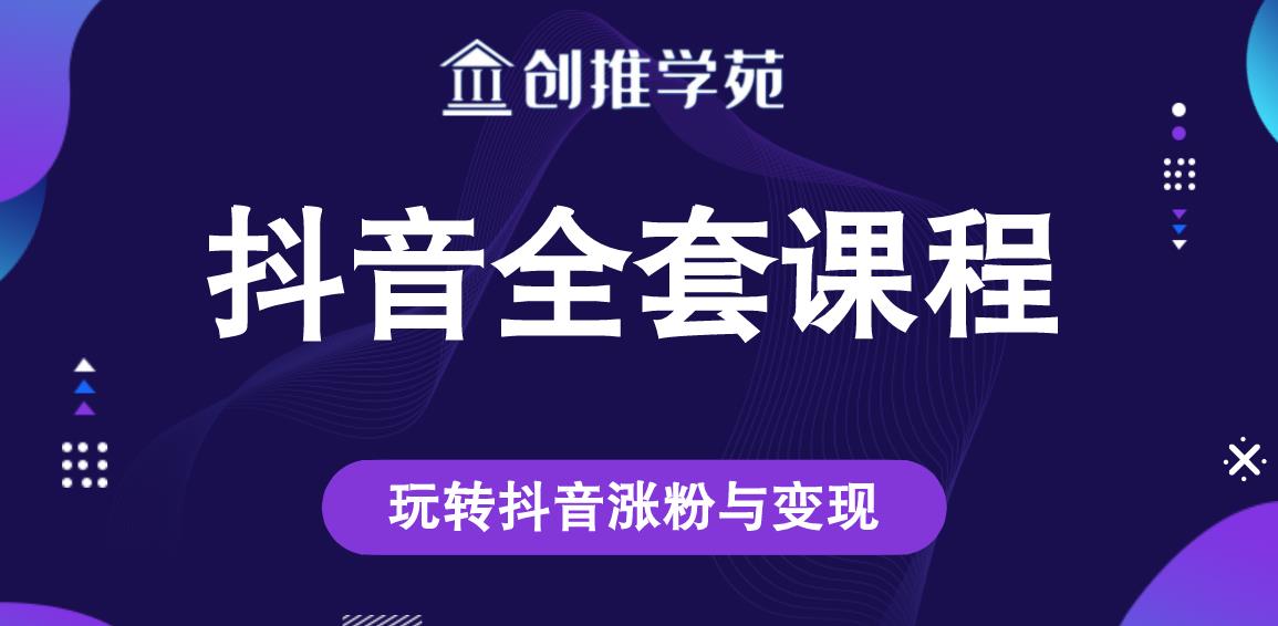 创推学苑抖音赚钱全套课程，玩转抖音涨粉与变现-摸金项目网