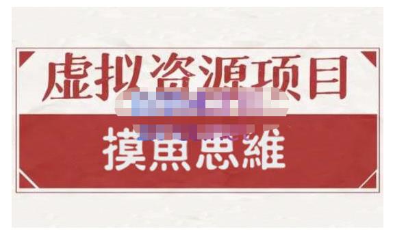 摸鱼思维·虚拟资源掘金课，虚拟资源的全套玩法 价值1880元-摸金项目网