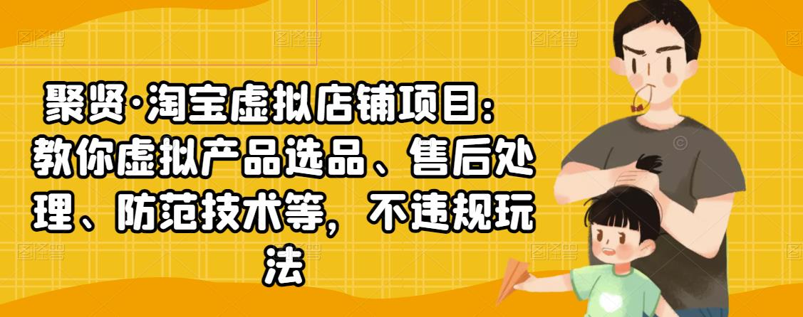 聚贤·淘宝虚拟店铺项目：教你虚拟产品选品、售后处理、防范技术等，不违规玩法-摸金项目网