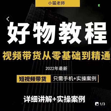 小猛好物分享专业实操课，短视频带货从零基础到精通，详细讲解+实操案-摸金项目网