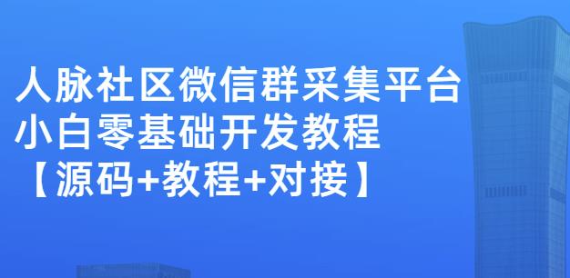 外面卖1000的人脉社区微信群采集平台小白0基础开发教程【源码+教程+对接】-摸金项目网