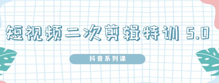 陆明明·短视频二次剪辑特训5.0，1部手机就可以操作，0基础掌握短视频二次剪辑和混剪技-摸金项目网