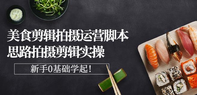 湘水·美食剪辑拍摄运营，脚本思路拍摄剪辑实操+基础知识-摸金项目网
