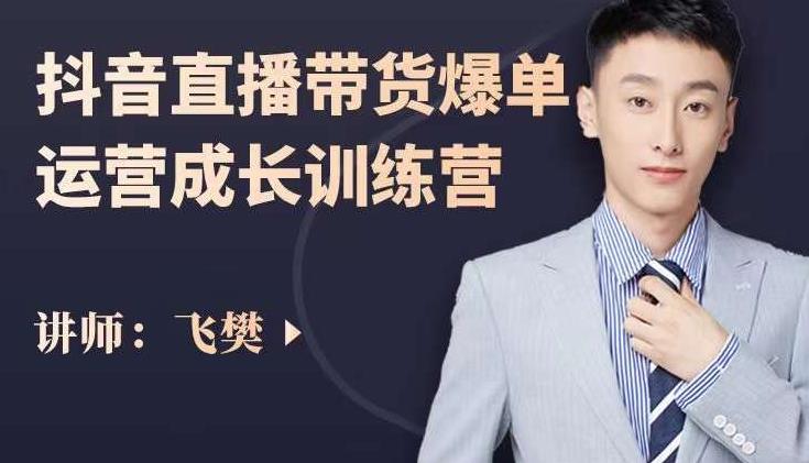 飞樊：抖音直播带货爆单运营成长训练营，手把手教你玩转直播带货-摸金项目网