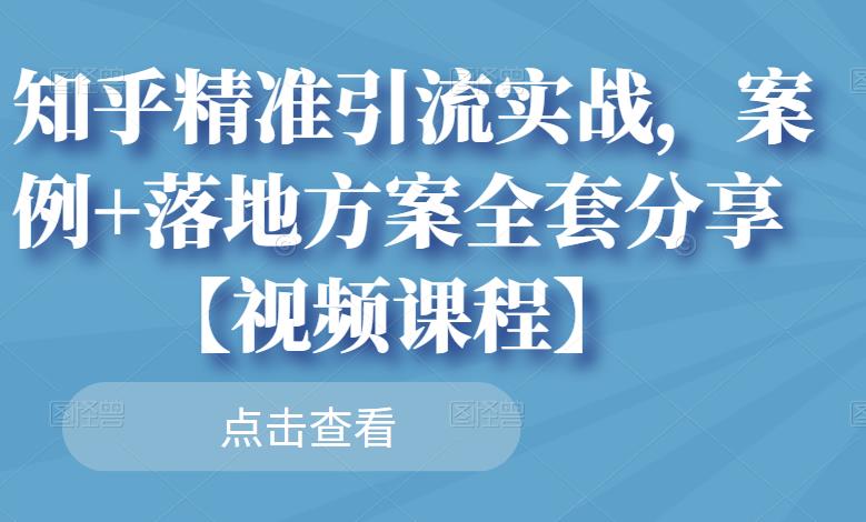 知乎精准引流实战，案例+落地方案全套分享【视频课程】-摸金项目网