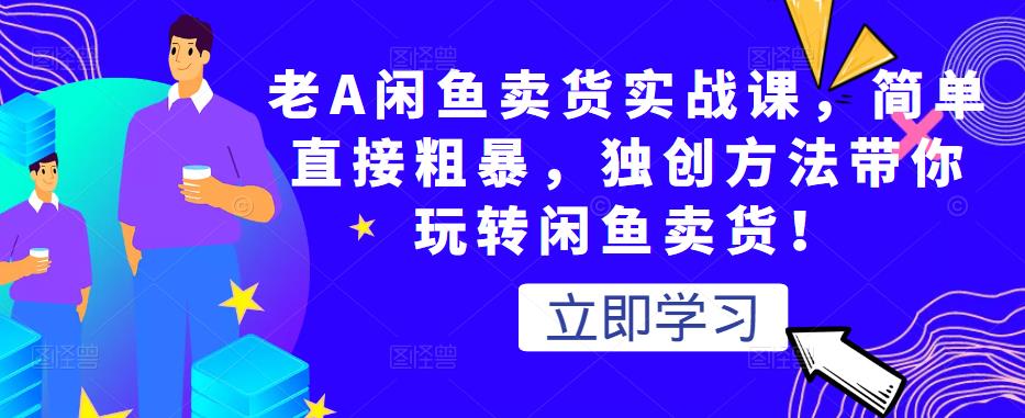 老A闲鱼卖货实战课，简单直接粗暴，独创方法带你玩转闲鱼卖货！-摸金项目网
