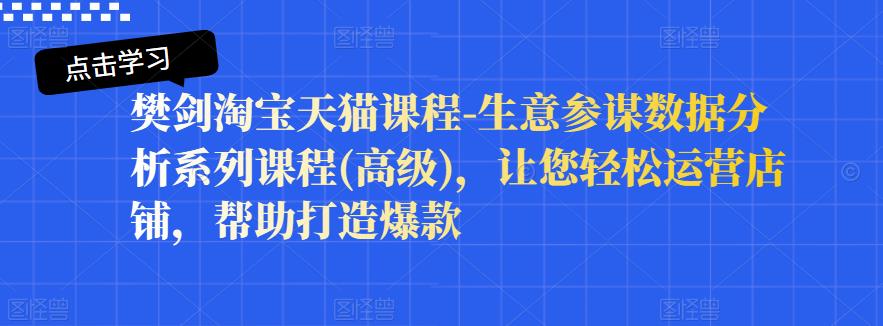樊剑淘宝天猫课程-生意参谋数据分析系列课程(高级)，让您轻松运营店铺，帮助打造爆款-摸金项目网