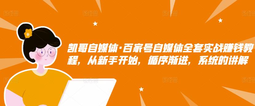 凯哥自媒体·百家号自媒体全套实战赚钱教程，从新手开始，循序渐进，系统的讲解-摸金项目网