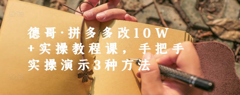 德哥·拼多多改10W+实操教程课，手把手实操演示3种方法-摸金项目网