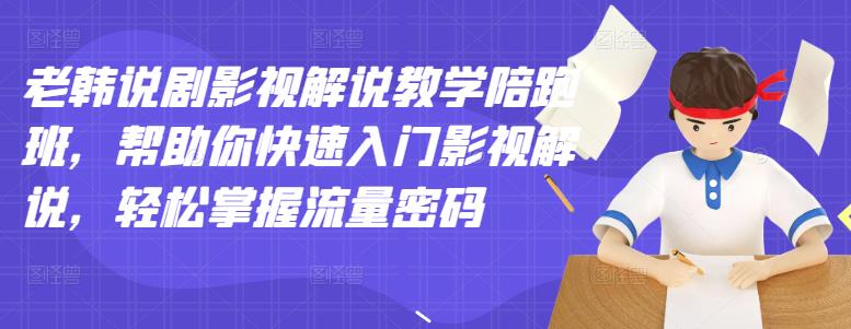老韩说剧影视解说教学陪跑班，帮助你快速入门影视解说，轻松掌握流量密码-摸金项目网