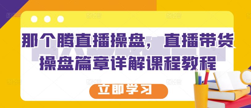 那个腾直播操盘，直播带货操盘篇章详解课程教程-摸金项目网