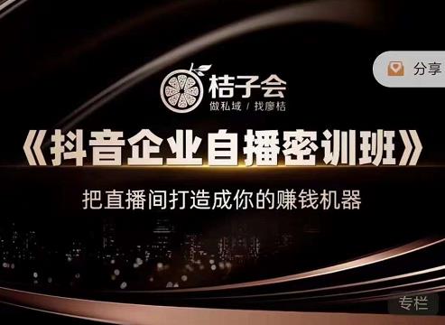 桔子会《抖音企业自播密训班》，把直播间打造成你的赚钱机器-摸金项目网