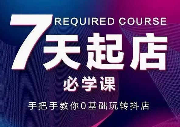 抖音小店7天起店必学课，手把手教你0基础玩转抖店-摸金项目网