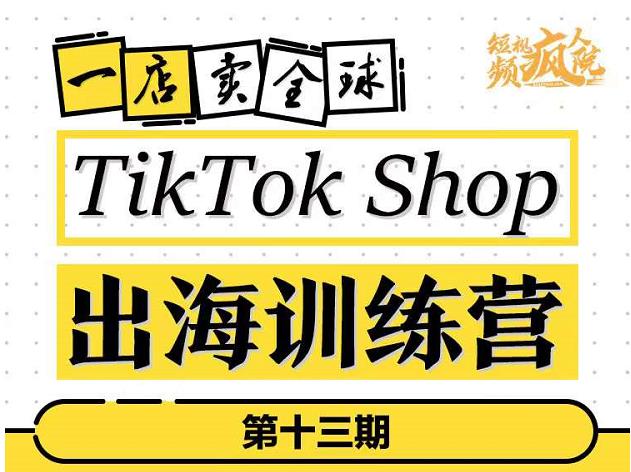 TikTokShop出海训练营（第十三期），打开全球流量新思维，出海抢占全球新流量，一店卖全球-摸金项目网