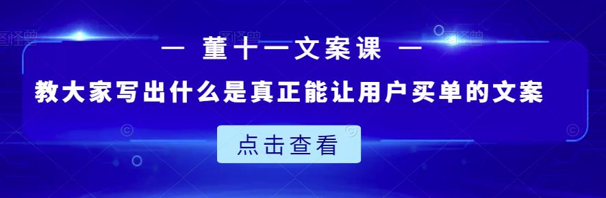董十一文案课：教大家写出什么是真正能让用户买单的文案-摸金项目网