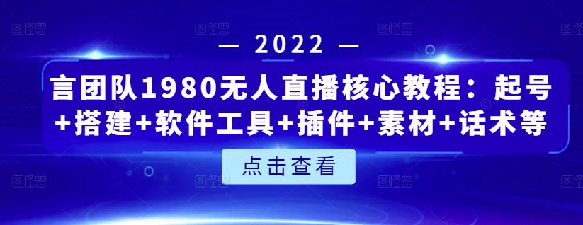 言团队1980无人直播核心教程：起号+搭建+软件工具+插件+素材+话术等等-摸金项目网