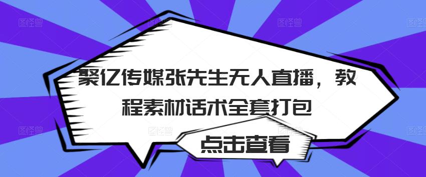 聚亿传媒张先生无人直播，教程素材话术全套打包-摸金项目网