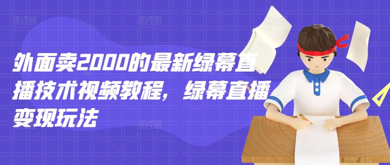 外面卖2000的最新绿幕直播技术视频教程，绿幕直播变现玩法-摸金项目网
