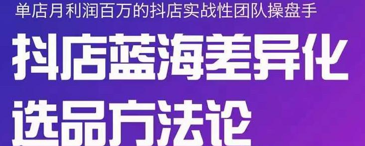 小卒抖店终极蓝海差异化选品方法论，全面介绍抖店无货源选品的所有方法-摸金项目网
