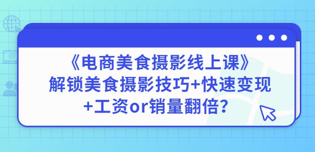 陈飞燕《电商美食摄影线上课》解锁美食摄影技巧+快速变现+工资or销量翻倍-摸金项目网
