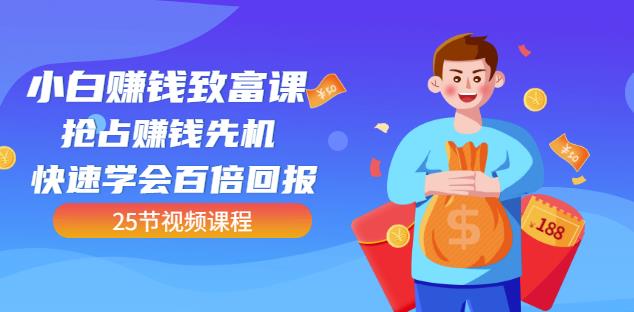 【全网最火】小白赚钱致富课：抢占赚钱先机快速学会百倍回报（25节视频）-摸金项目网