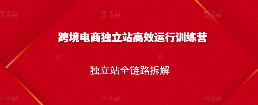 跨境电商独立站高效运行训练营，独立站全链路拆解-摸金项目网