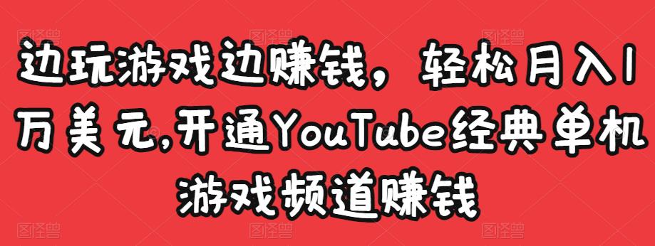 边玩游戏边赚钱，轻松月入1万美元，开通YouTube经典单机游戏频道赚钱-摸金项目网