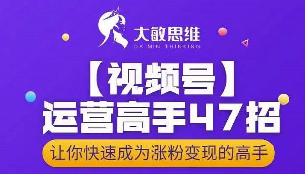 大敏思维-视频号运营高手47招，让你快速成为涨粉变现高手-摸金项目网