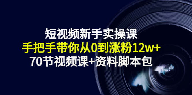 短视频新手实操课：手把手带你从0到涨粉12w+（70节视频课+资料脚本包）-摸金项目网