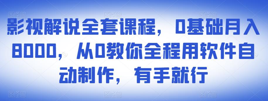 影视解说全套课程，0基础月入8000，从0教你全程用软件自动制作，有手就行-摸金项目网