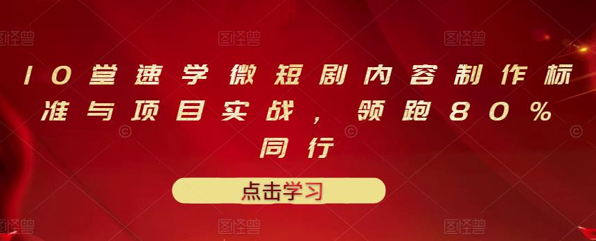 10堂速学微短剧内容制作标准与项目实战，领跑80%同行-摸金项目网