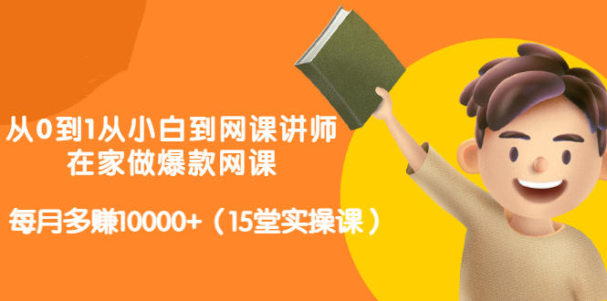从0到1从小白到网课讲师：在家做爆款网课，每月多赚10000+（15堂实操课）-摸金项目网