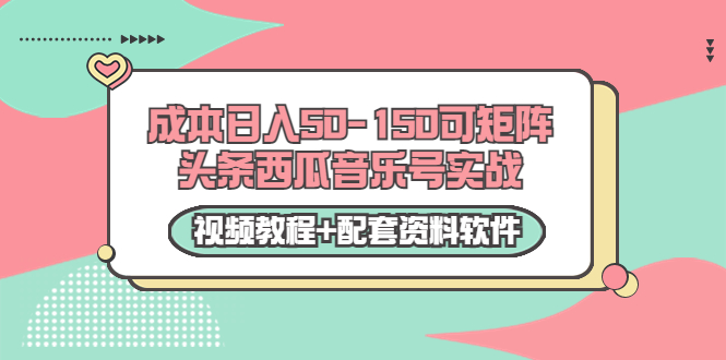 0成本日入50-150可矩阵头条西瓜音乐号实战（视频教程+配套资料软件）-摸金项目网