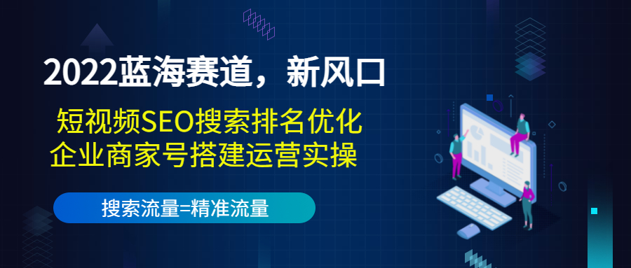 2022蓝海赛道，新风口：短视频SEO搜索排名优化+企业商家号搭建运营实操-摸金项目网