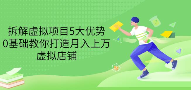 拆解虚拟项目5大优势，0基础教你打造月入上万虚拟店铺（无水印）-摸金项目网