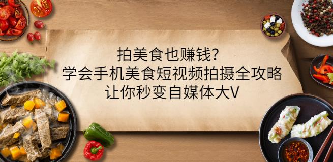 拍美食也赚钱？学会手机美食短视频拍摄全攻略，让你秒变自媒体大V-摸金项目网