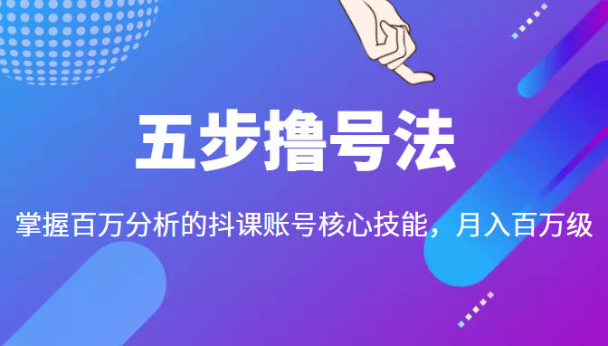五步撸号法，掌握百万分析的抖课账号核心技能，从逻辑到实操-摸金项目网